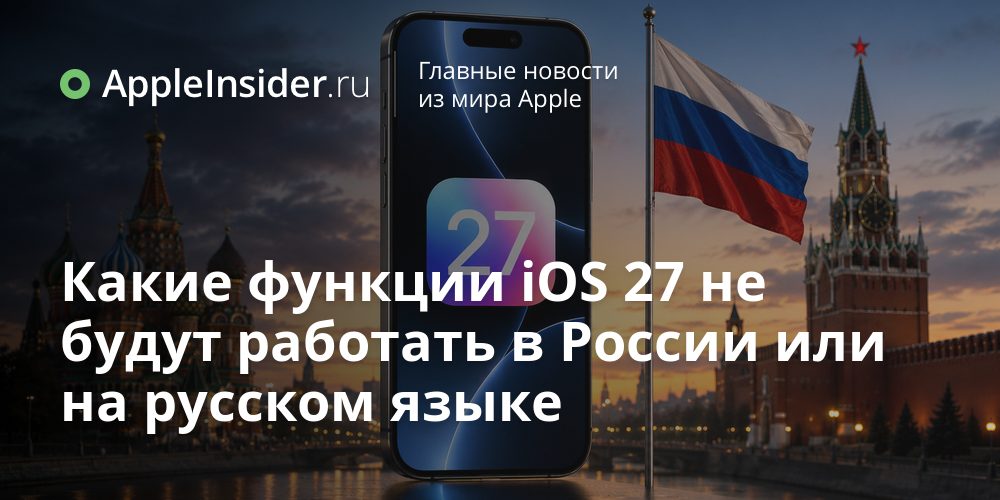 Какие функции iOS 27 не будут работать в России или