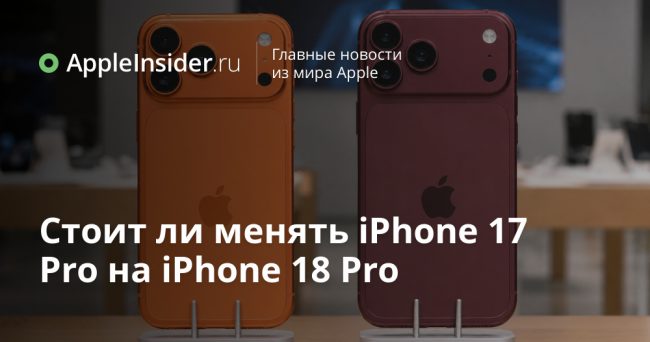 Стоит ли менять iPhone 17 Pro на iPhone 18 Pro