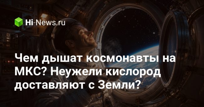 Чем дышат космонавты на МКС? Неужели кислород доставляют с Земли?