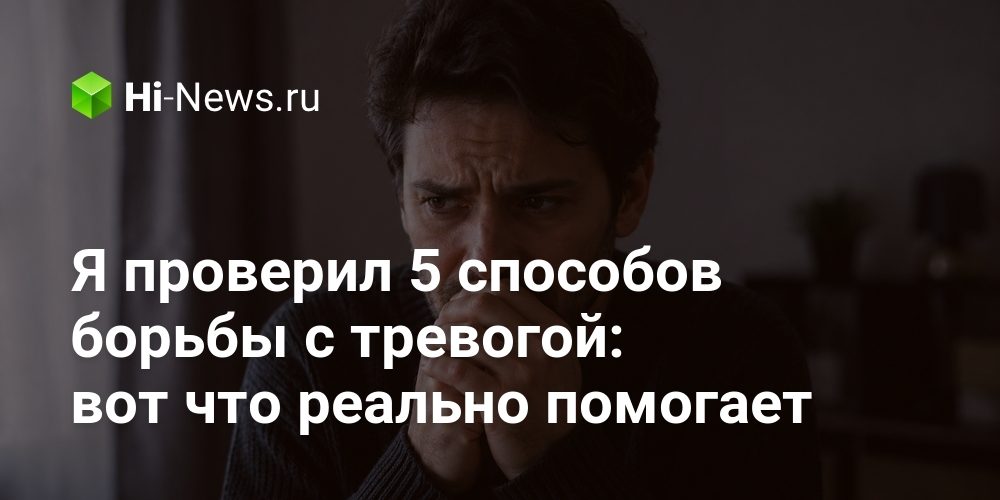 Я проверил 5 способов борьбы с тревогой: вот что реально
