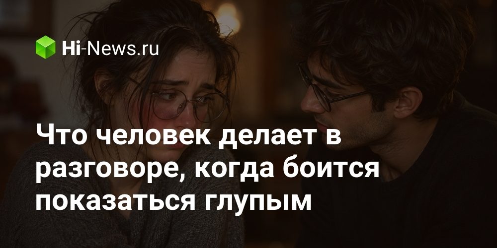 Что человек делает в разговоре, когда боится показаться глупым